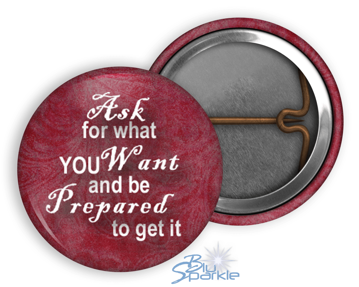 Ask For What You Want And Be Prepared To Get It - Pinback Buttons - BluSparkle