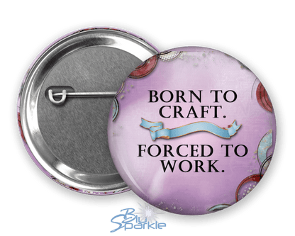 Born to Craft. Forced to Work - Pinback Buttons - BluSparkle