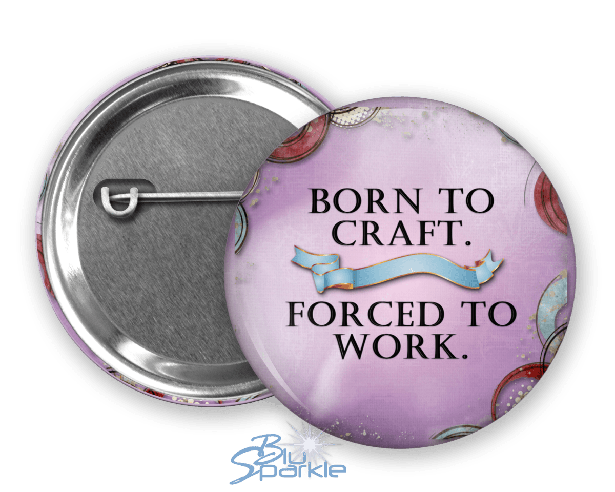 Born to Craft. Forced to Work - Pinback Buttons - BluSparkle