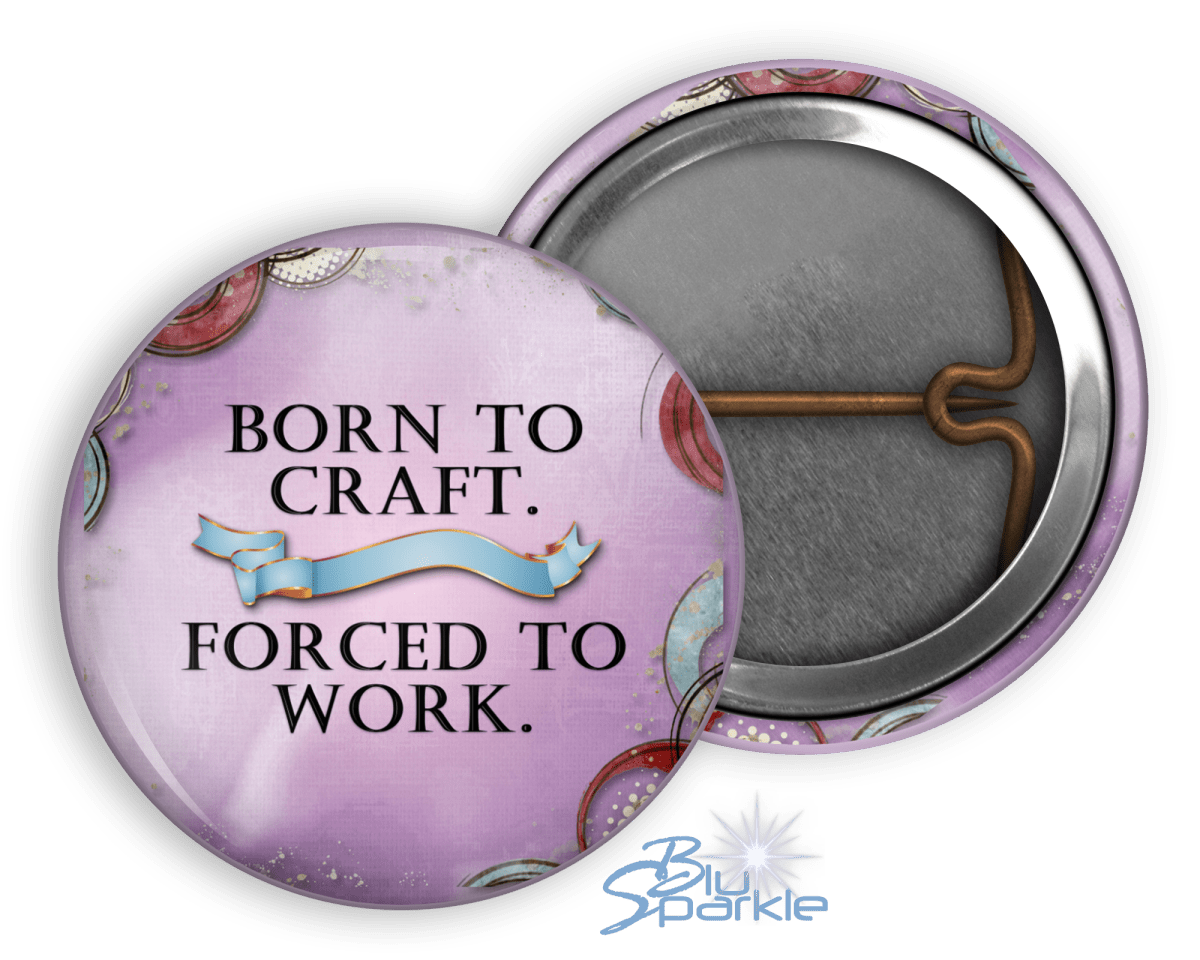 Born to Craft. Forced to Work - Pinback Buttons - BluSparkle