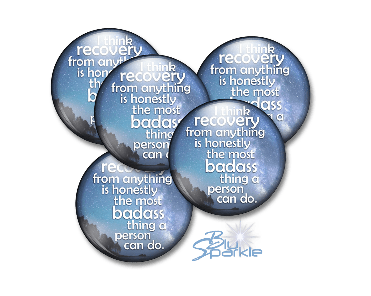 I Think Recovery From Anything Is Honestly The Most Badass Thing A Person Can Do - Pinback Buttons - BluSparkle