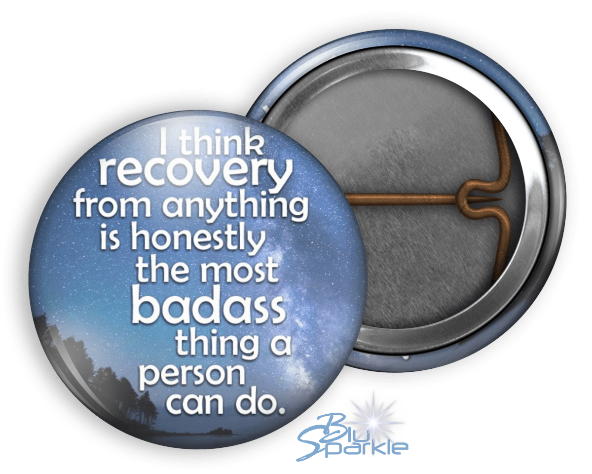 I Think Recovery From Anything Is Honestly The Most Badass Thing A Person Can Do - Pinback Buttons - BluSparkle