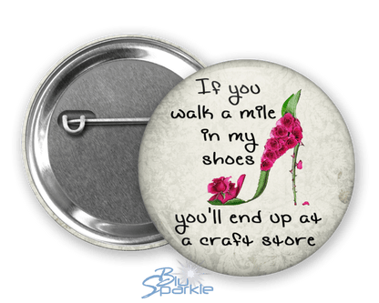 If You Walk a Mile in My Shoes You'll End Up at a Craft Store - Pinback Buttons - BluSparkle