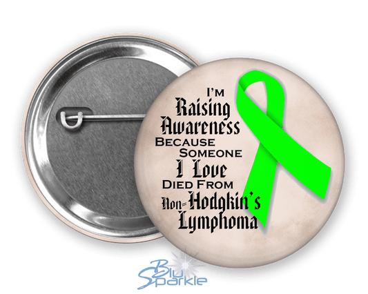 I'm Raising Awareness Because Someone I Love Died From (Has, Survived) Non - Hodgkin's Lymphoma Pinback Button |x| - BluSparkle