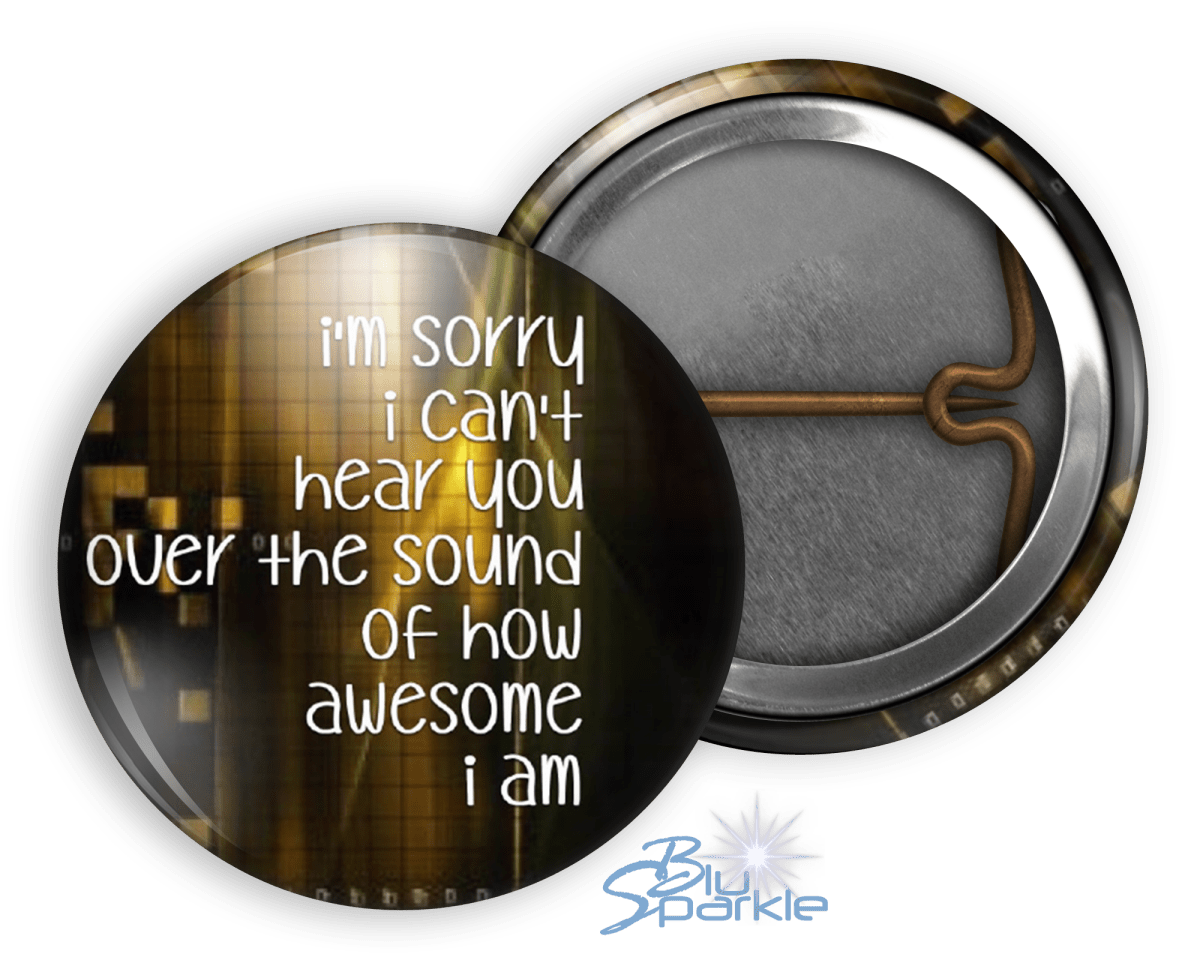 I'm Sorry I Can't Hear You Over The Sound Of How Awesome I Am - Pinback Buttons - BluSparkle