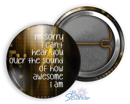 I'm Sorry I Can't Hear You Over The Sound Of How Awesome I Am - Pinback Buttons - BluSparkle