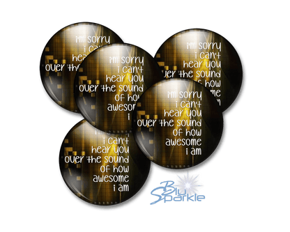 I'm Sorry I Can't Hear You Over The Sound Of How Awesome I Am - Pinback Buttons - BluSparkle