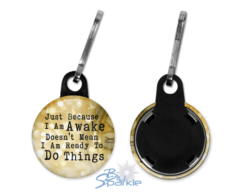 Just Because I am Awake Doesn’t Mean I am Ready to Do Things - Zipperpulls - BluSparkle