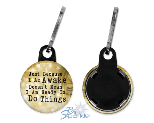 Just Because I am Awake Doesn’t Mean I am Ready to Do Things - Zipperpulls - BluSparkle