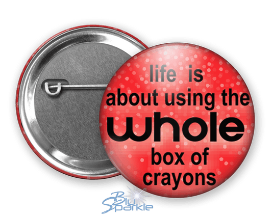 Life Is About Using The Whole Box Of Crayons - Pinback Buttons - BluSparkle