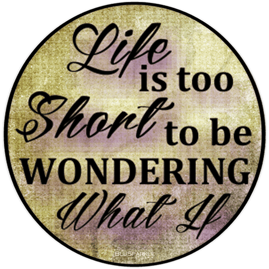 Life Is Too Short To Be Wondering What If 3.5" Round Wise Expression Magnet - BluSparkle