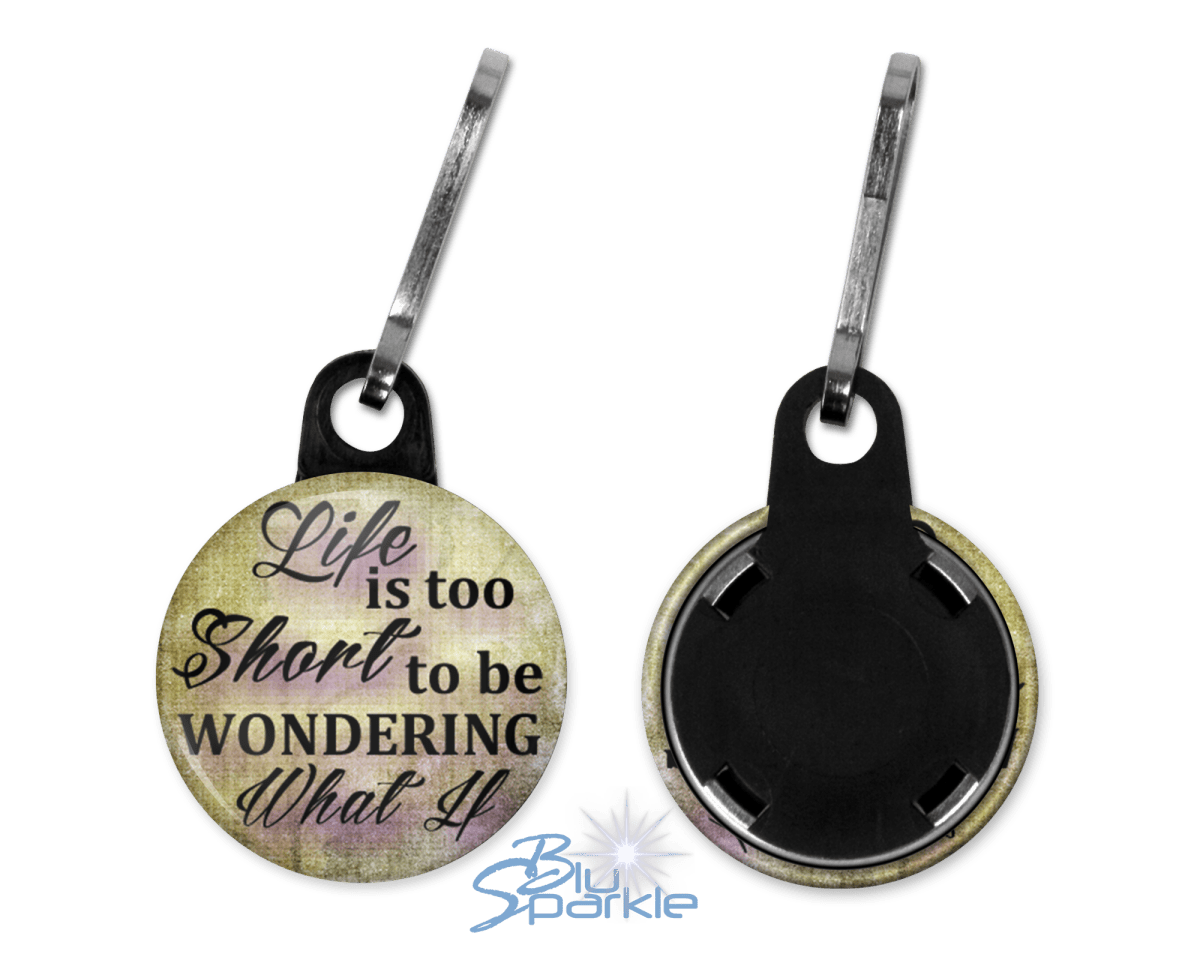 Life Is Too Short To Be Wondering What If - Zipperpulls - BluSparkle