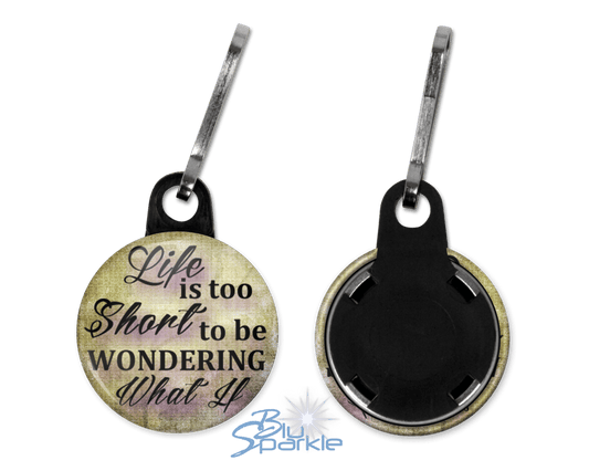 Life Is Too Short To Be Wondering What If - Zipperpulls - BluSparkle