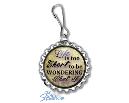 Life Is Too Short To Be Wondering What If - Zipperpulls - BluSparkle