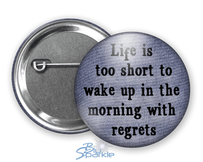 Life's Too Short To Wake Up In The Morning With Regrets - Pinback Buttons - BluSparkle