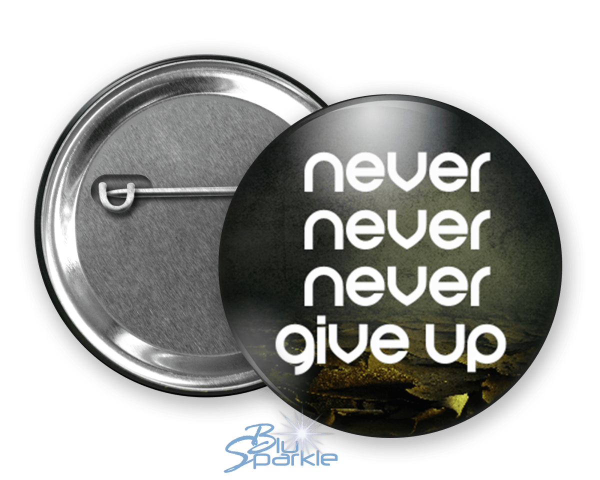 Never Never Never Give Up - Pinback Buttons - BluSparkle