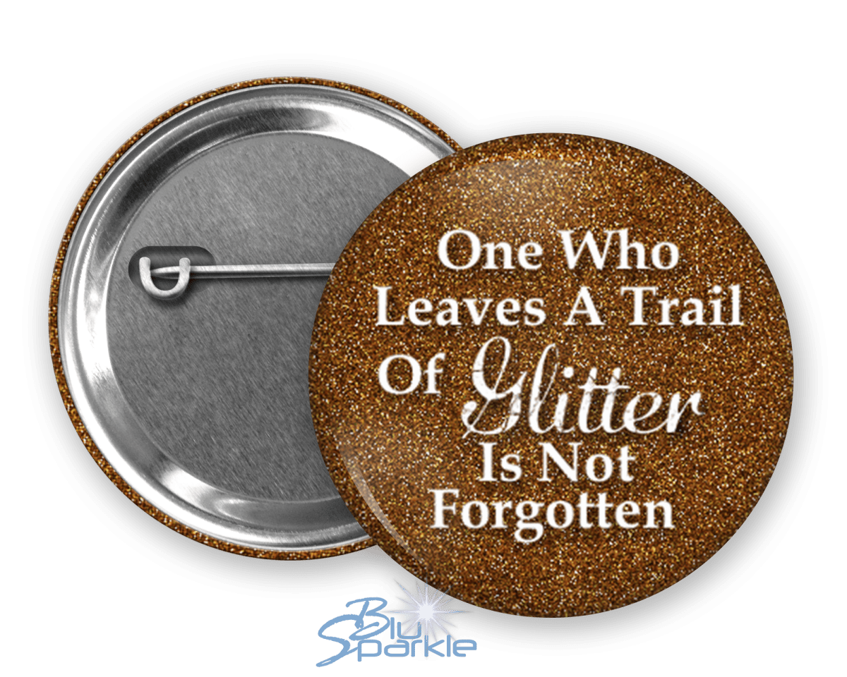 One Who Leaves A Trail Of Glitter Is Not Forgotten - Pinback Buttons - BluSparkle