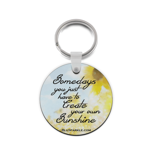 Somedays You Just Have To Create Your Own Sunshine - Double Sided Key Chain - BluSparkle