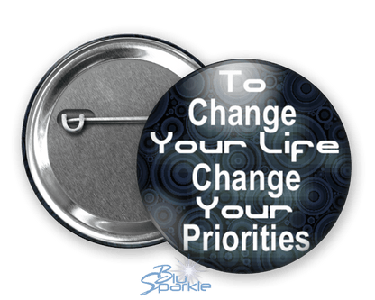 To Change Your Life, Change Your Priorities - Pinback Buttons - BluSparkle