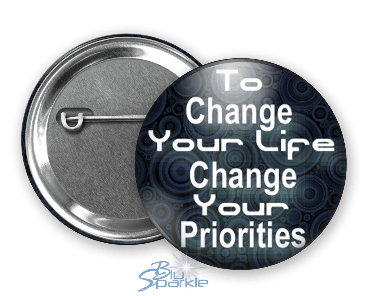 To Change Your Life, Change Your Priorities - Pinback Buttons - BluSparkle