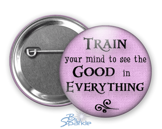 Train Your Mind To See The Good In Everything - Pinback Buttons - BluSparkle