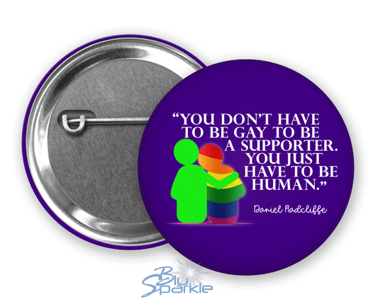 You Don't Have To Be Gay To Be A Supporter. You just have to be human. Pinback Button - BluSparkle