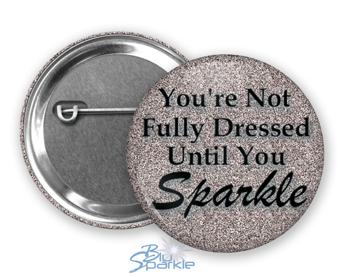 You’re Not Fully Dressed Until You Sparkle - Pinback Buttons - BluSparkle